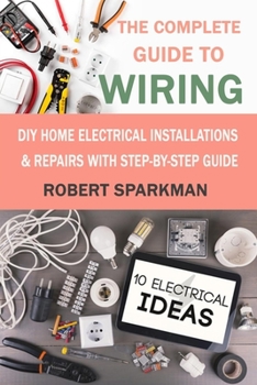 Paperback The Complete Guide to Wiring: DIY Home Electrical Installations & Repairs with Step-by-Step Guide Book