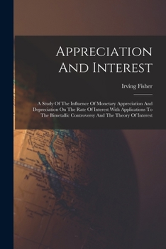 Paperback Appreciation And Interest: A Study Of The Influence Of Monetary Appreciation And Depreciation On The Rate Of Interest With Applications To The Bi Book