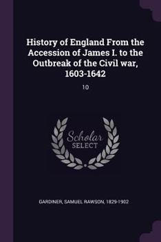 History of England From the Accession of James I. to the Outbreak of the Civil War, 1603-1642; Volume 10