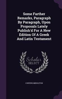 Hardcover Some Farther Remarks, Paragraph By Paragraph, Upon Proposals Lately Publish'd For A New Edition Of A Greek And Latin Testament Book