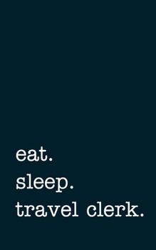 eat. sleep. travel clerk. - Lined Notebook: Writing Journal