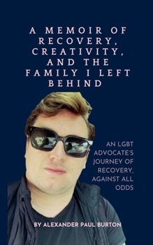 A Memoir of Recovery, Creativity, and the Family I Left Behind: An LGBT advocate's journey of recovery, against all odds (#Millennialtruths: The)