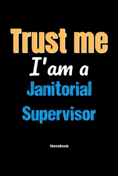 Trust Me I'm A Janitorial Supervisor Notebook - Janitorial Supervisor Funny Gift: Lined Notebook / Journal Gift, 120 Pages, 6x9, Soft Cover, Matte Finish