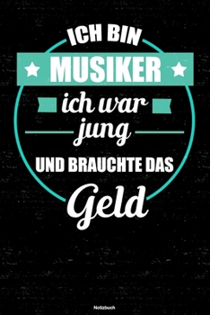Ich bin Musiker ich war jung und brauchte das Geld Notizbuch: Musiker Journal DIN A5 liniert 120 Seiten Geschenk (German Edition)