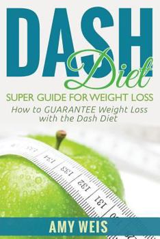 DASH Diet Super Guide for Weight Loss: How to GUARANTEE Weight Loss with the Dash Diet