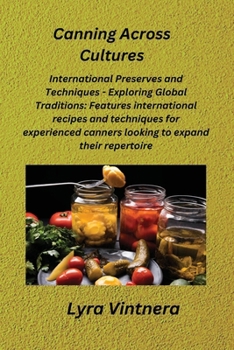 Paperback Canning Across Cultures: International Preserves and Techniques - Exploring Global Traditions: Features international recipes and techniques fo Book