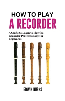 Paperback How to Play a Recorder: A Guide to Learn to Play the Recorder Professionally for Beginners Book