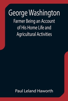 George Washington: Farmer: Being an Account of His Home Life and Agricultural Activities