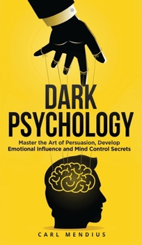 Dark Psychology: Master the Art of Persuasion, Develop Emotional Influence and Mind Control Secrets