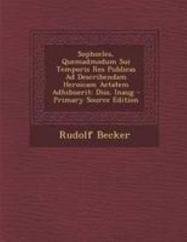 Sophocles, Quemadmodum Sui Temporis Res Publicas Ad Describendam Heroicam Aetatem Adhibuerit: Diss. Inaug