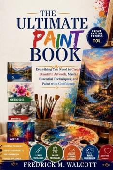 Paperback The Ultimate Paint Book: Everything You Need to Create Beautiful Artwork, Master Essential Techniques, and Paint with Confidence Book