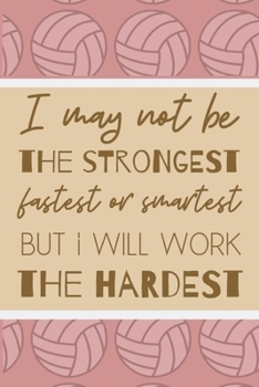 Paperback I May Not Be The Strongest Fastest Or Smartest But I Will Work The Hardest: Motivational Notebook For All Volleyball Players Book