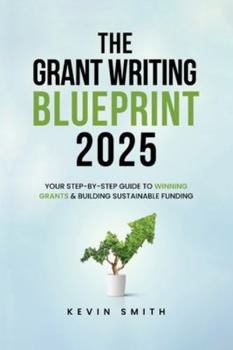 The Grant Writing Blueprint 2025: AI-Smart Tactics, Funders' New Priorities, and a Step-by-Step Workbook to Win Sustainable Funding