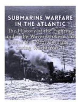 Paperback Submarine Warfare in the Atlantic: The History of the Fighting Under the Waves between the Allies and Nazi Germany during World War II Book