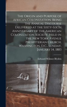 Hardcover The Origin and Purpose of African Colonization. Being the Annual Discourse Delivered at the Sixty-sixth Anniversary of the American Colonization Socie Book