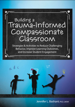 Paperback Building a Trauma-Informed, Compassionate Classroom: Strategies & Activities to Reduce Challenging Behavior, Improve Learning Outcomes, and Increase S Book