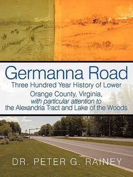 Germanna Road: Three Hundred Year History of Lower Orange County, Virginia, with Particular Attention to the Alexandria Tract and Lake of the Woods