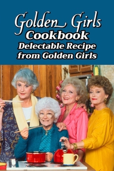 Paperback Golden Girls Cookbook: Delectable Recipe from Golden Girls: Guide to Make Meal Inpsired by Golden Girls Book