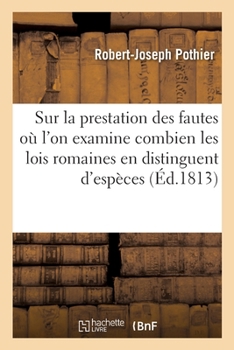 Paperback Sur la prestation des fautes, où l'on examine combien les lois romaines en distinguent d'espèces [French] Book