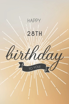 Happy 28th Birthday To You: 28th Birthday Gift / Journal / Notebook / Diary / Unique Greeting & Birthday Card Alternative
