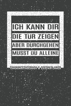 Ich kann dir die Tür zeigen, aber durchgehen musst du alleine. Trainingstagebuch & Essensplaner: Fitness und Ernährungstagebuch für das Sportstudio, ... Zunehmen im Fitnessstudio (German Edition)