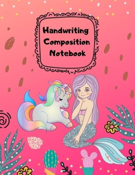 Paperback Handwriting Composition Notebook: Handwriting Journal Blank Paper Sheets, Unicorn and Mermaid Themed cover, for Kids K-1, K-2, and Elementary Students Book