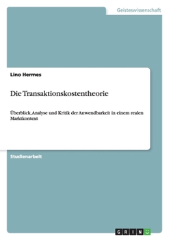 Paperback Die Transaktionskostentheorie: Überblick, Analyse und Kritik der Anwendbarkeit in einem realen Marktkontext [German] Book