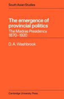The Emergence of Provincial Politics: The Madras Presidency 18701920 - Book  of the Cambridge South Asian Studies