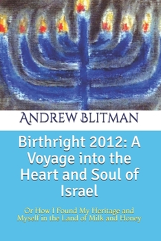 Birthright 2012: A Voyage into the Heart and Soul of Israel: Or How I Found My Heritage and Myself in the Land of Milk and Honey
