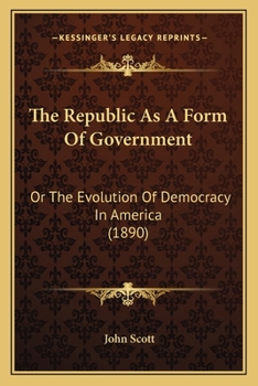 The Republic As A Form Of Government: Or The Evolution Of Democracy In America