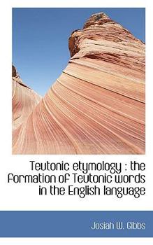 Teutonic Etymology : The formation of Teutonic words in the English Language
