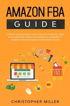 Paperback Amazon FBA Guide: A step-by-step beginners guide to Selling on Amazon using Retail Arbitrage. Create your Personal e-Commerce to Generat Book