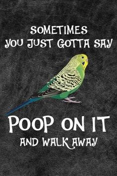 Sometimes You Just Gotta Say Poop On It And Walk Away Notebook Journal: 110 Blank Lined Papers - 6x9 Personalized Customized Gift For Green Budgie Parakeet Parrot Bird Owners and Lovers