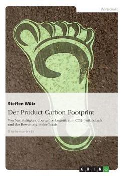 Paperback Der Product Carbon Footprint: Von Nachhaltigkeit über grüne Logistik zum CO2- Fußabdruck und der Bewertung in der Praxis [German] Book
