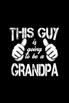 This Guy Is Going To Be A Grandpa: Food Journal Track Your Meals Eat Clean And Fit Breakfast Lunch Diner Snacks Time Items Serving Cals Sugar Protein Fiber Carbs Fat 110 Pages 6 X 9 In 15.24 X 22.86 C