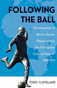 Paperback Following the Ball: The Migration of African Soccer Players Across the Portuguese Colonial Empire, 1949-1975 Volume 16 Book