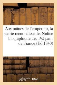 Paperback Aux Mânes de l'Empereur, La Pairie Reconnaissante. Notice Biographique Des 192 Pairs de France: Ayant Reçu Des Faveurs de l'Empereur, Et Qui Aujourd'h [French] Book