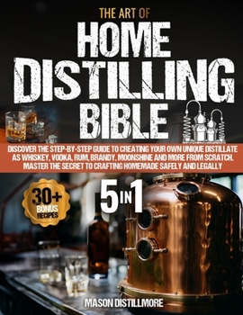 Paperback The Art of Home Distilling Bible: Discover the Step-by-Step Guide to Creating Your Own Unique Distillate as Whiskey, Vodka, Rum, Brandy, Moonshine and Book