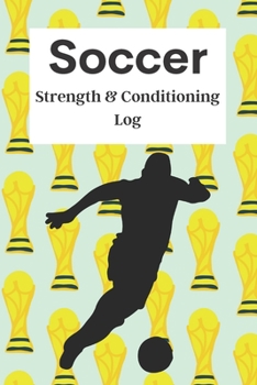 Soccer Strength & Conditioning Log: Daily Workout Journal / Diary / Planner / Notebook For Player And Coach ( Fitness, Diet, Training Routine Tracker ) (Soccer Training)