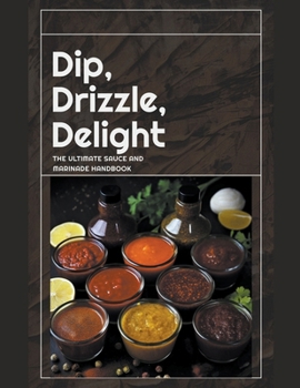 Paperback Dip, Drizzle, Delight: The Ultimate Sauce and Marinade Handbook Book