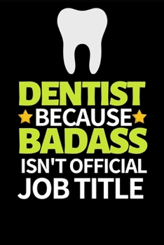 Dentist Because Badass Isn't Official Job Title: Funny Dentist Notebook/Journal (6” X 9”) Great Appreciation Birthday Or Christmas Gift Idea