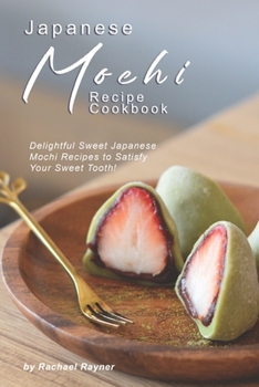 Paperback Japanese Mochi Recipe Cookbook: Delightful Sweet Japanese Mochi Recipes to Satisfy Your Sweet Tooth! Book