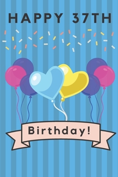 Happy 37th Birthday: 37th Birthday Gift / Journal / Notebook / Diary / Unique Greeting & Birthday Card Alternative
