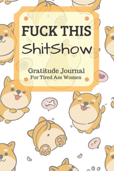 Fuck This Shit Show Gratitude Journal For Tired Ass Women: Funny Cuss words Gifts For Tired-Ass Women and Girls
