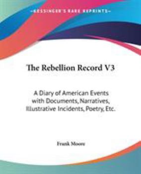The Rebellion Record: A Diary Of American Events, With Documents, Narratives, Illustrative Incidents, Poetry, Etc, Third Volume - Book #3 of the Rebellion Record