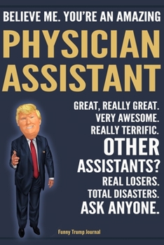 Paperback Funny Trump Journal - Believe Me. You're An Amazing Physician Assistant Great, Really Great. Very Awesome. Really Terrific. Other Assistants? Total Di Book