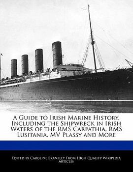 A Guide to Irish Marine History, Including the Shipwreck in Irish Waters of the Rms Carpathia, Rms Lusitania, Mv Plassy and More