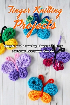 Paperback Finger Knitting Projects: Simple and Amazing Finger Knitting Patterns Everyone Can do: Finger Knitting Projects Book