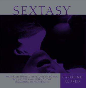 Paperback Sextasy: Master the Timeless Techniques of Tantra, Tao, and the Kama Sutra to Take Lovemaking to New Heights Book