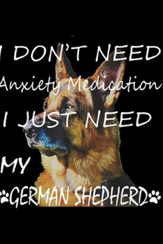 i don't need anxiety medication I just need my German Shepherd: i don't need anxiety medication need my German Shepherd dog Journal/Notebook Blank Lined Ruled 6x9 100 Pages